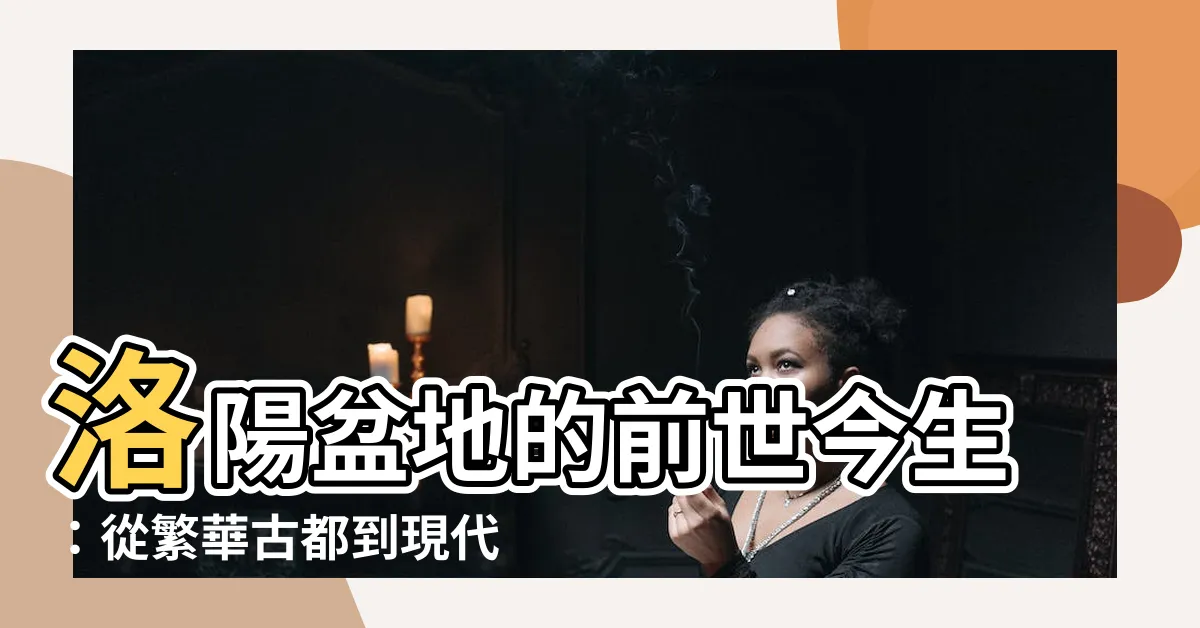 【洛陽盆地】洛陽盆地的前世今生：從繁華古都到現代都會