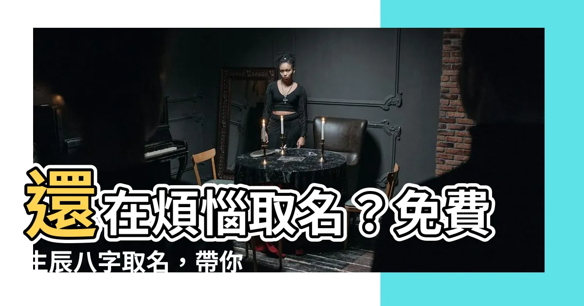 【生辰取名】還在煩惱取名？免費生辰八字取名，帶你揭開名字的奧秘