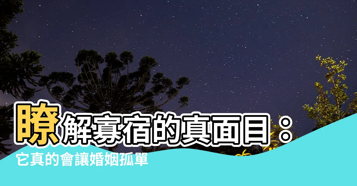 【寡宿意思】瞭解寡宿的真面目：它真的會讓婚姻孤單嗎？