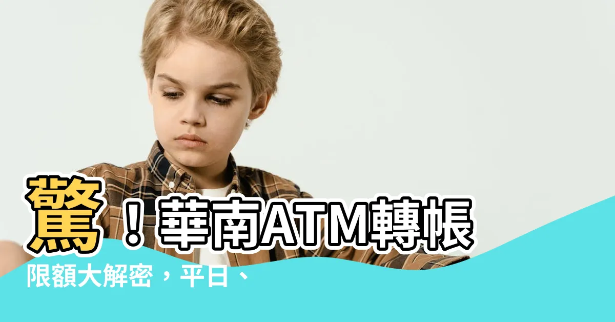 【華南atm轉帳】驚！華南ATM轉帳限額大解密，平日、假日一次看懂