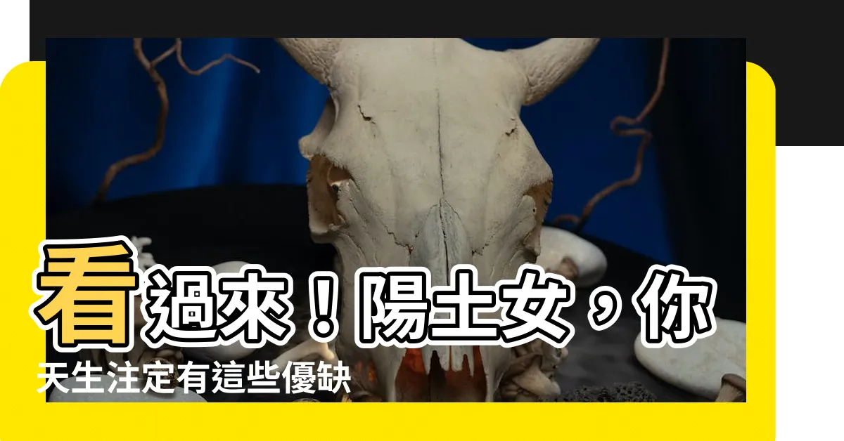 【陽土女】看過來！陽土女，你天生註定有這些優缺點，千萬別錯過！
