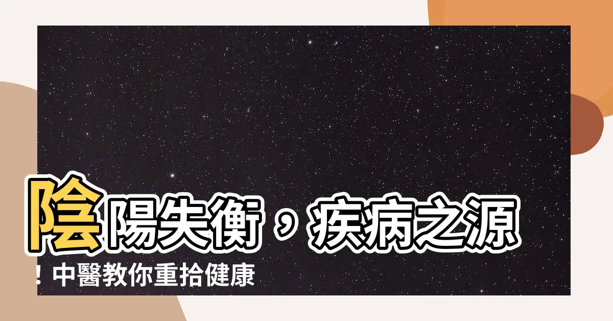 【陰陽失調】陰陽失衡，疾病之源！中醫教你重拾健康平衡