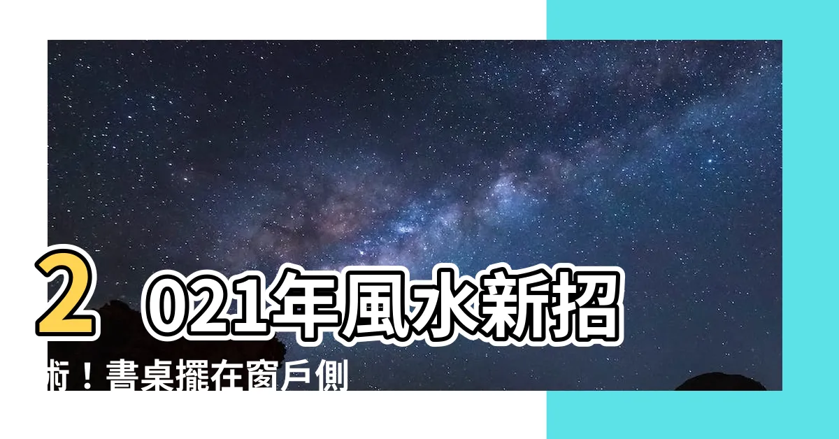 【書桌擺 放 最 好 在窗户 側 邊】2021年風水新招術！書桌擺在窗户側邊，旺事業學業一把罩！