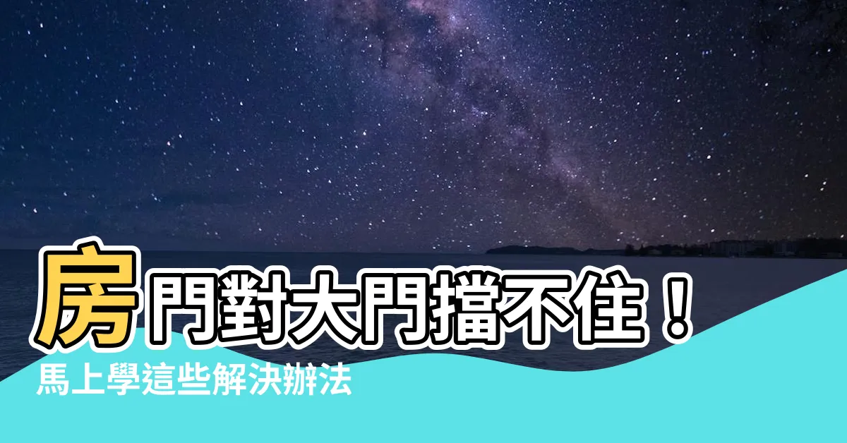 【房門對大門化解】房門對大門擋不住！馬上學這些解決辦法