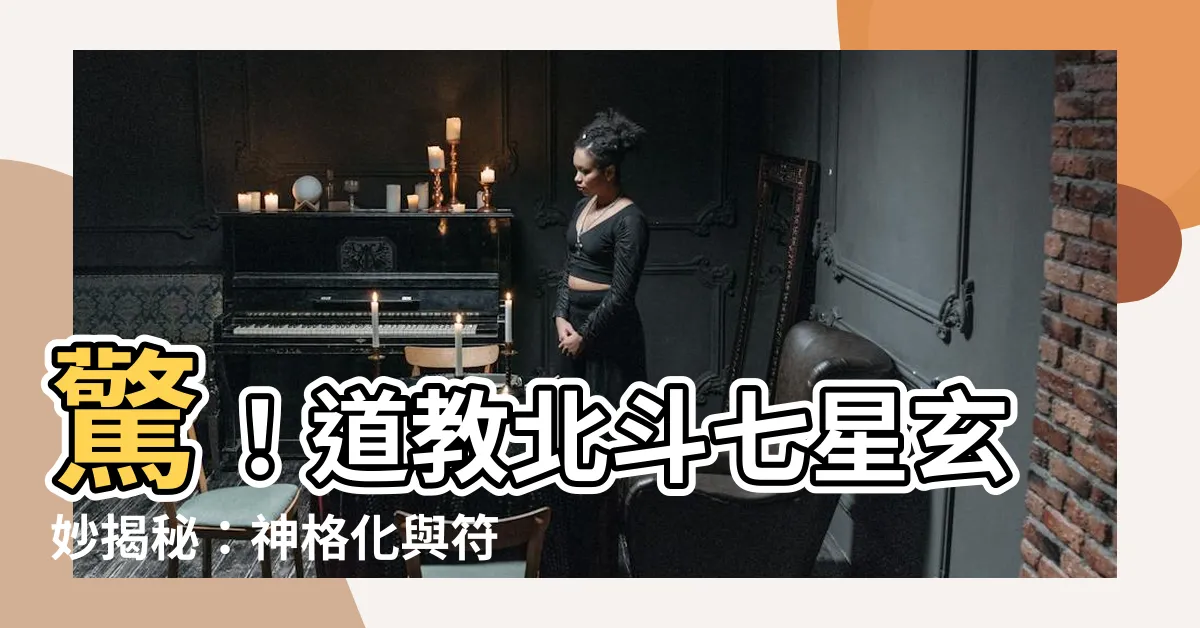 【道教北斗七星】驚！道教北斗七星玄妙揭秘：神格化與符咒之謎