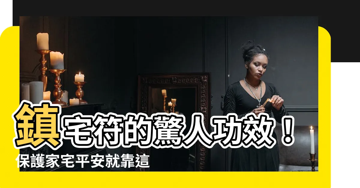 【鎮宅符功效】鎮宅符的驚人功效！保護家宅平安就靠這一張紙
