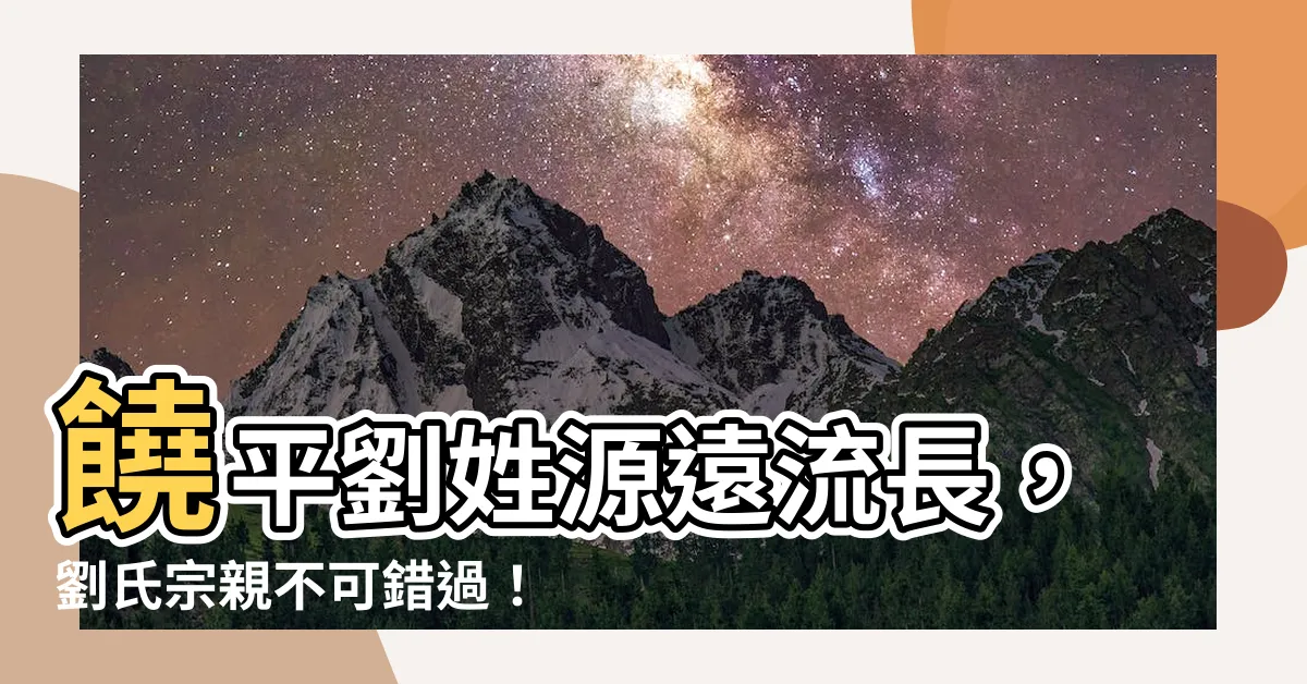【饒平劉姓】饒平劉姓源遠流長，劉氏宗親不可錯過！