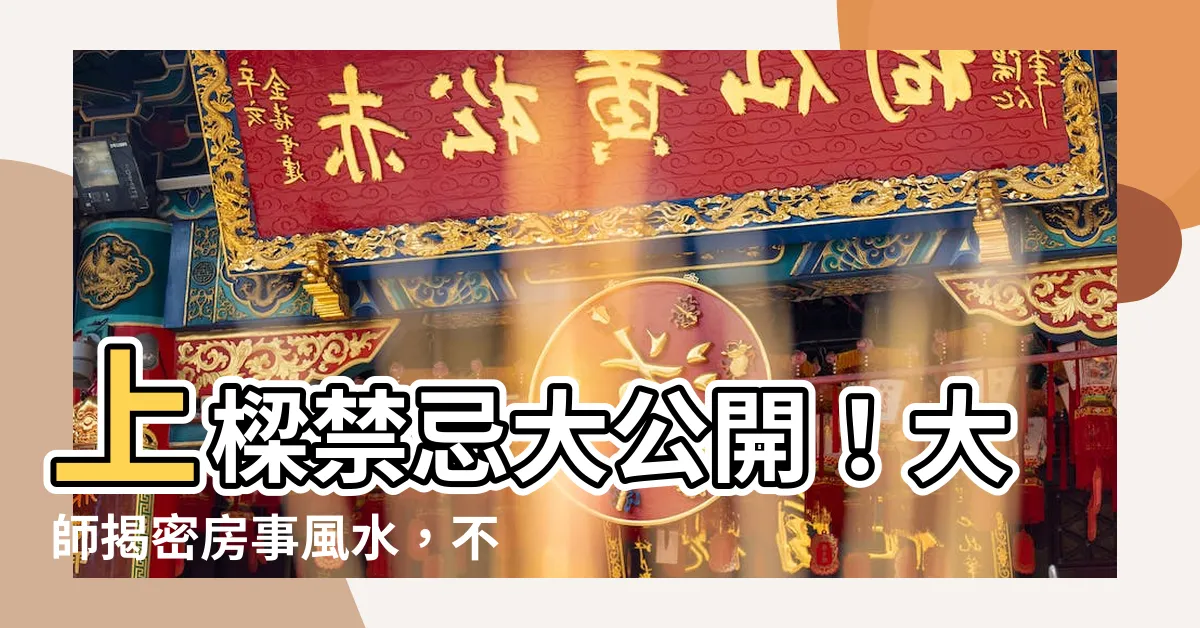【上樑禁忌】上樑禁忌大公開！大師揭密房事風水，不可不知！