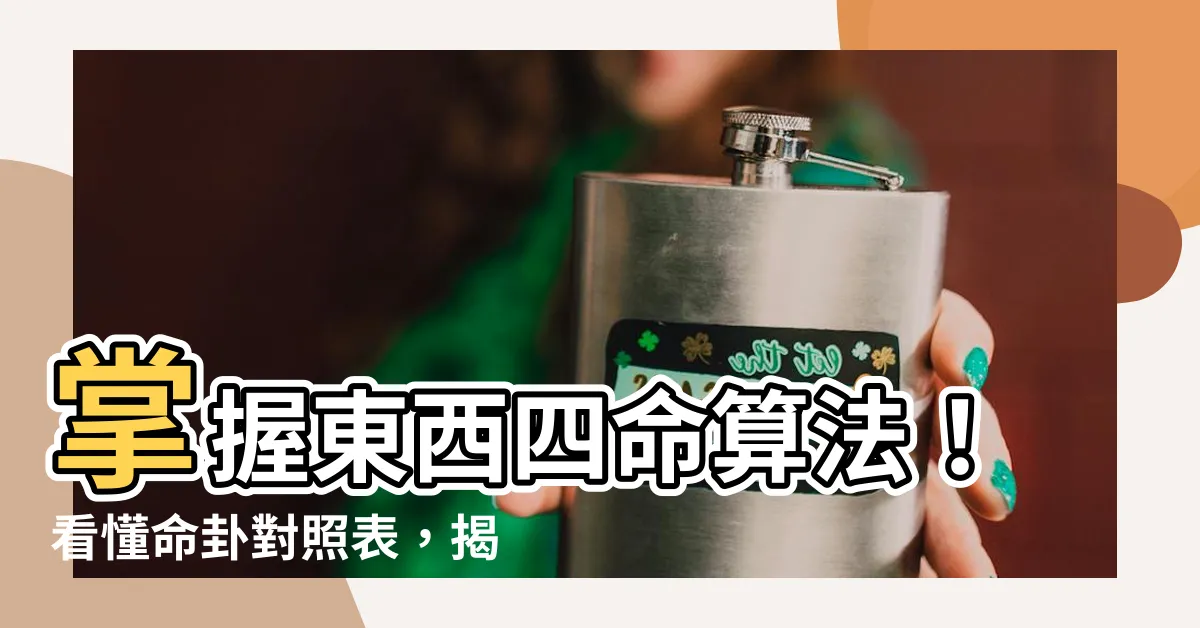 【東西四命算法】掌握東西四命算法！看懂命卦對照表，揭開你的命運密碼！
