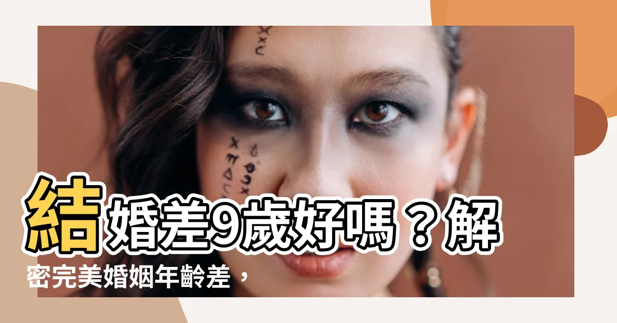 【差九歲好嗎】結婚差9歲好嗎？解密完美婚姻年齡差，民俗禁忌大揭秘！