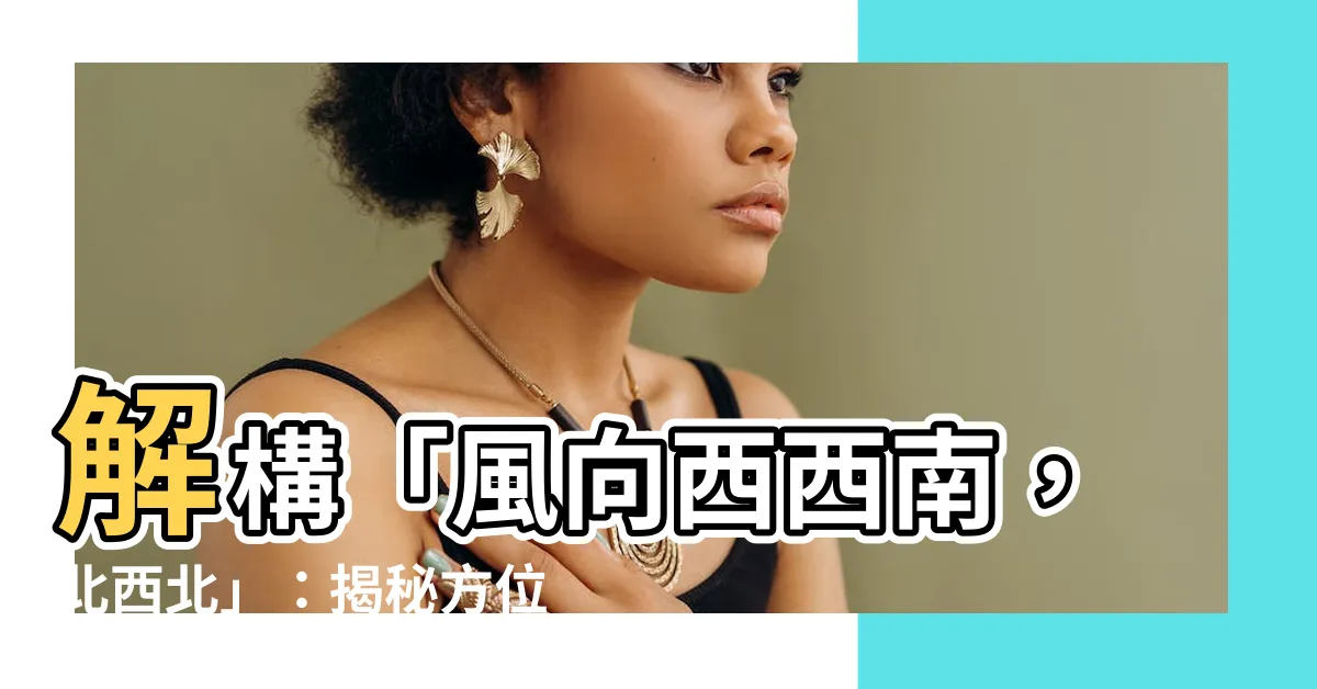 【西南北】解構「風向西西南，北西北」：揭秘方位與羅盤的秘密
