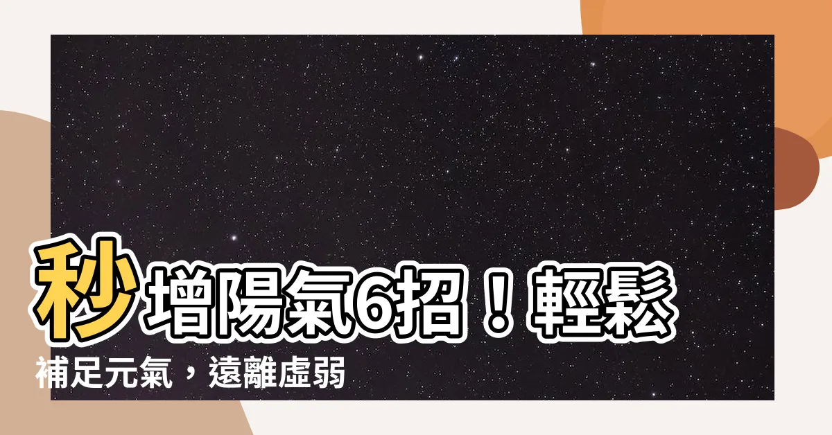 【增加陽氣方法】秒增陽氣6招！輕鬆補足元氣，遠離虛弱體質