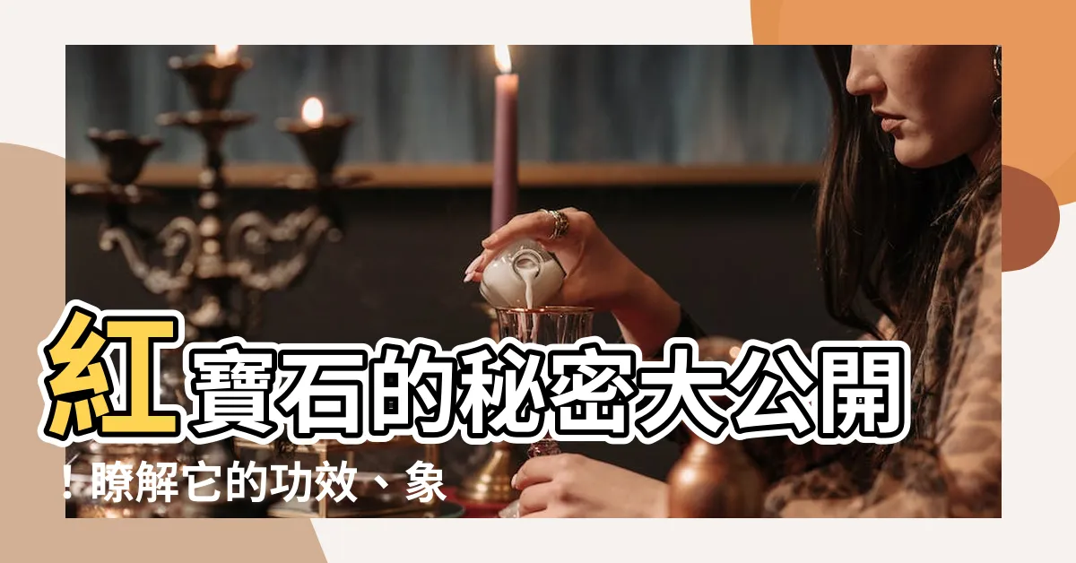 【紅寶石功效】紅寶石的秘密大公開！瞭解它的功效、象徵意義和更多