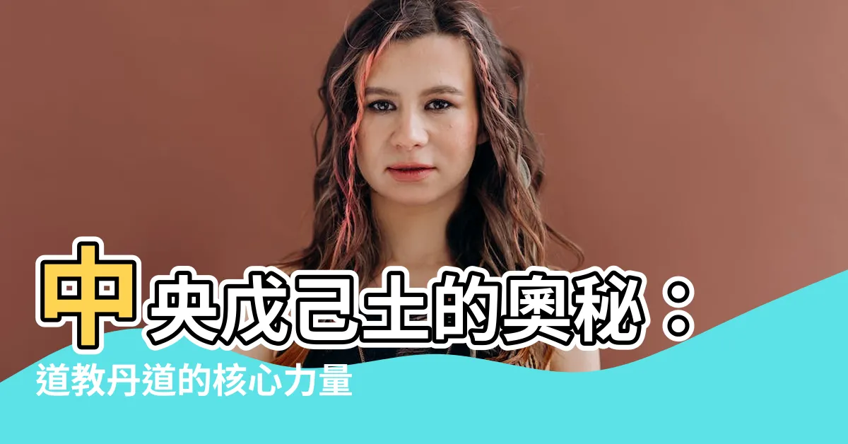 【中央戊己土意思】中央戊己土的奧秘：道教丹道的核心力量！