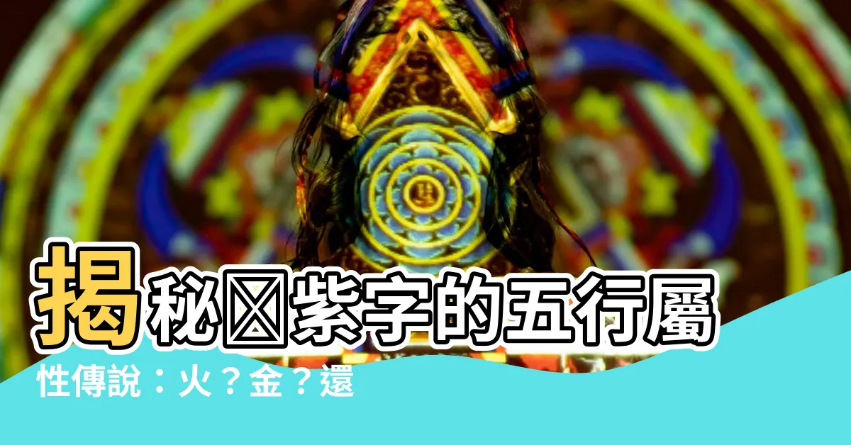 【紫字五行屬性】揭秘💜紫字的五行屬性傳説：火？金？還是另有玄機？