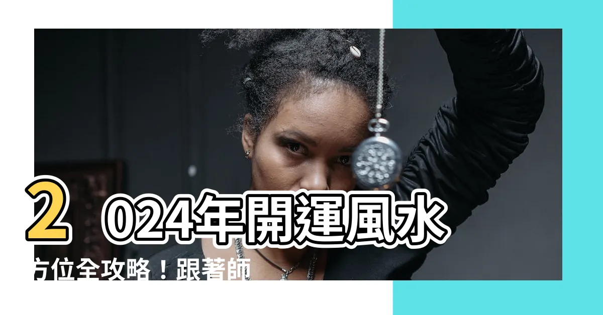 【2024風水方位】2024年開運風水方位全攻略！跟著師傅教你打造招財納福的家居