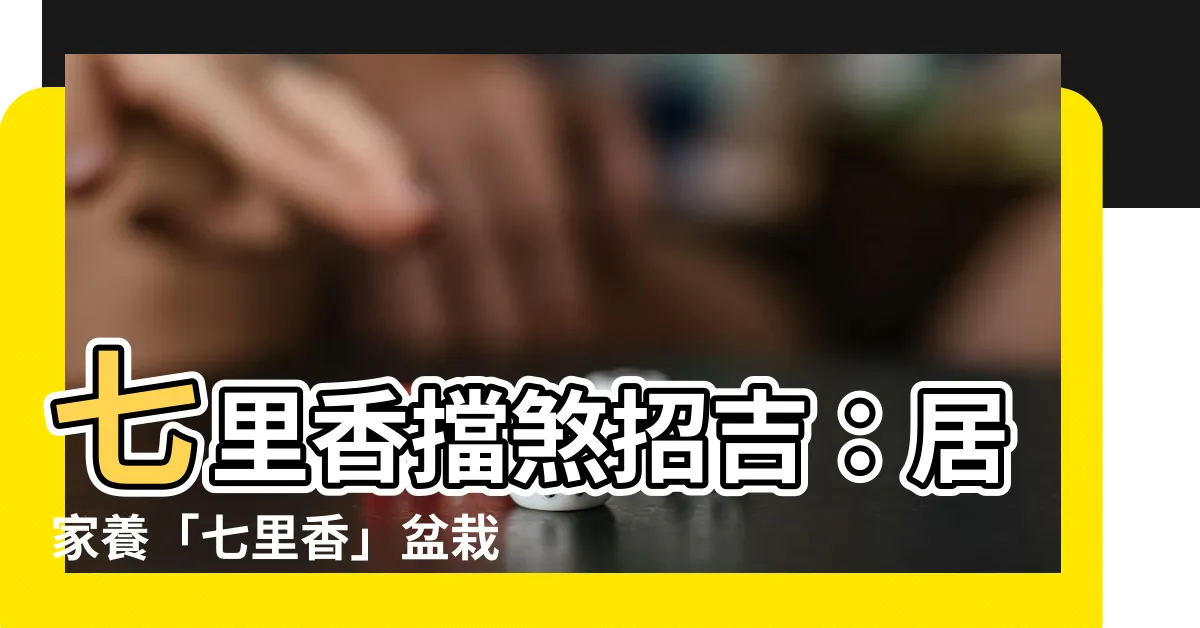 【七里香擋煞】七里香擋煞招吉：居家養「七里香」盆栽的驚人風水妙用
