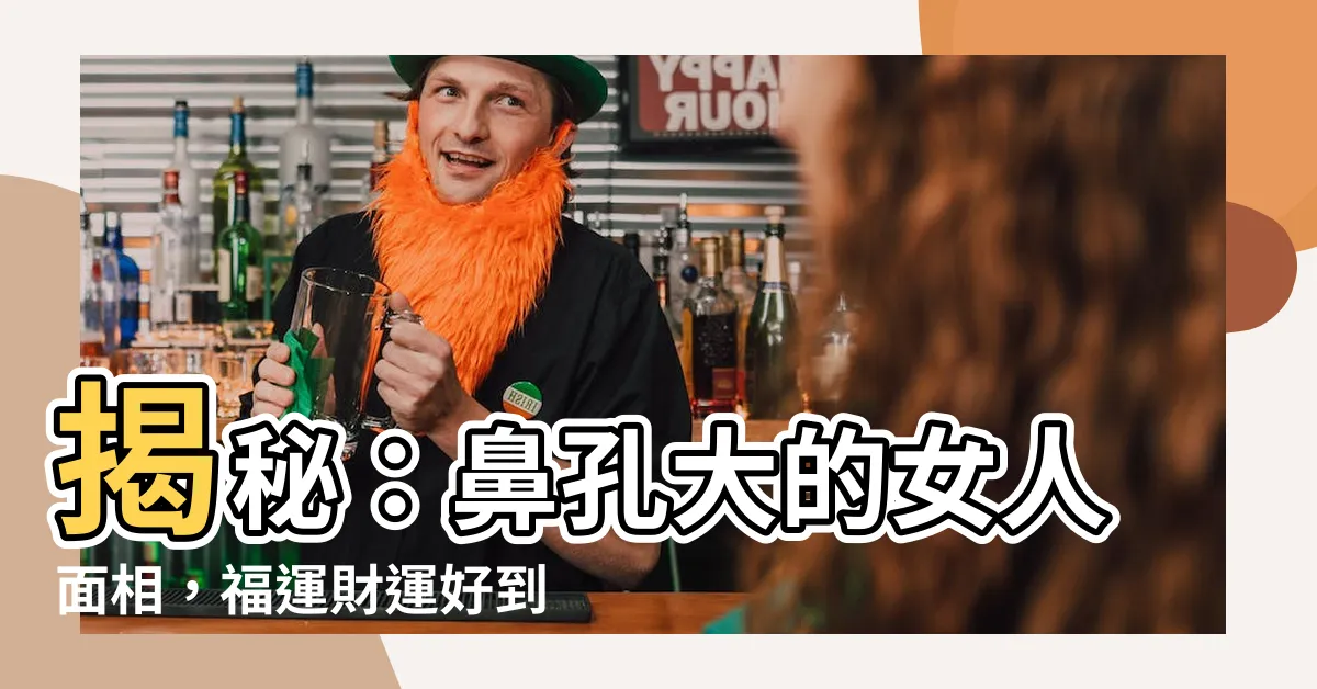 【鼻孔大的女人】揭秘：鼻孔大的女人面相，福運財運好到擋不住！