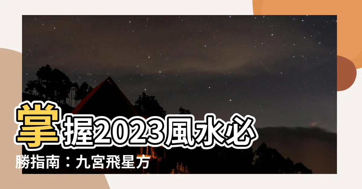 【風水 方位 2023】掌握2023風水必勝指南：九宮飛星方位解析！