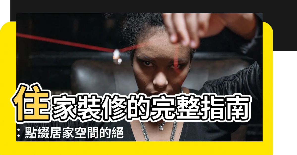 【住家裝修】住家裝修的完整指南：點綴居家空間的絕妙法則