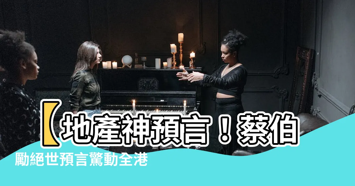 【蔡伯勵預言】【地產神預言！蔡伯勵絕世預言驚動全港】