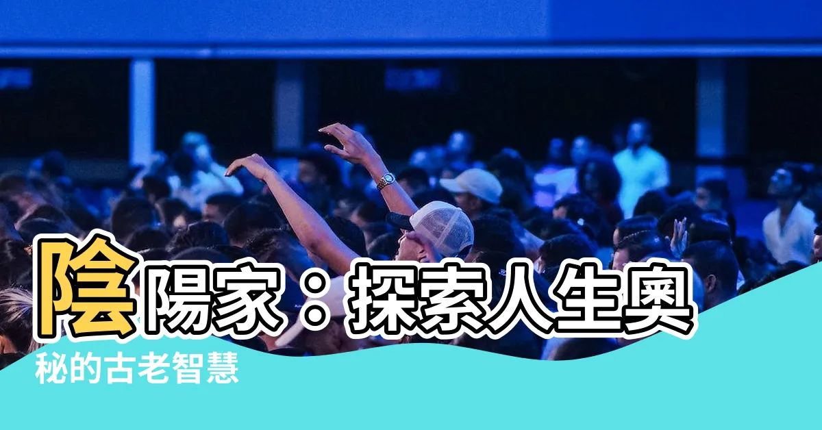 【陰陽家】陰陽家：探索人生奧秘的古老智慧