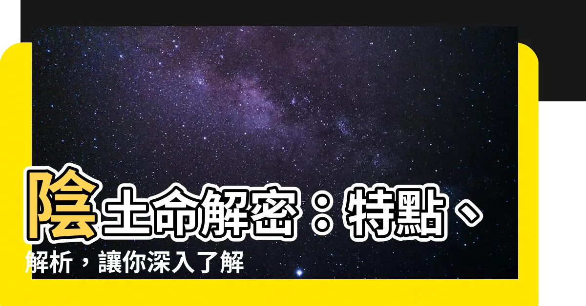 【陰土命】陰土命解密：特點、解析，讓你深入瞭解自己