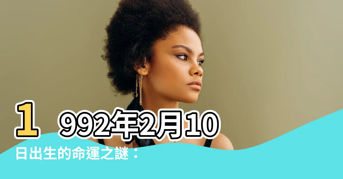 【1992年2月10日】1992年2月10日出生的命運之謎：揭開你的人生劇本！