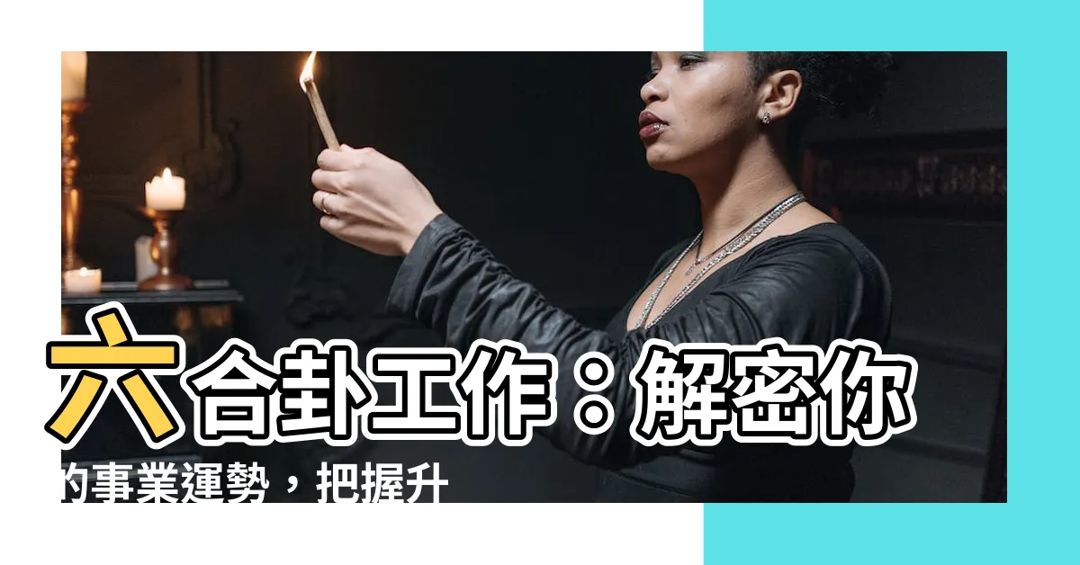 【六合卦工作】六合卦工作：解密你的事業運勢，把握升遷契機