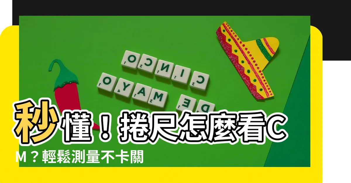 【捲尺怎麼看cm】秒懂！捲尺怎麼看CM？輕鬆測量不卡關！