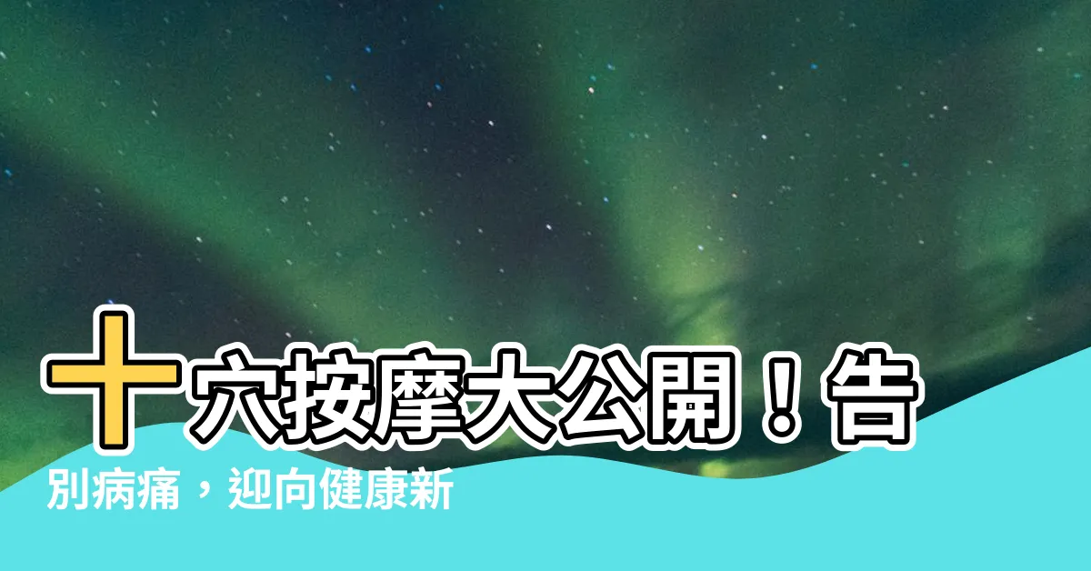 【十穴】十穴按摩大公開！告別病痛，迎向健康新生活