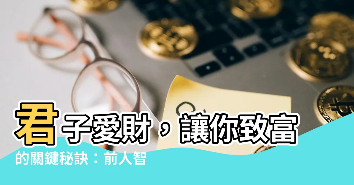 【君子愛財 取之有道】君子愛財，讓你致富的關鍵秘訣：前人智慧的無價寶典
