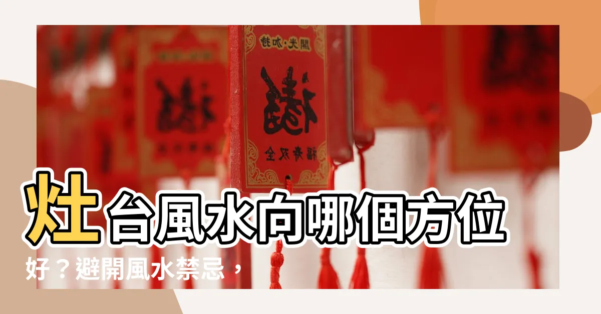 【灶台風水向什麼方向好】灶台風水向哪個方位好？避開風水禁忌，打造廚房正能量！