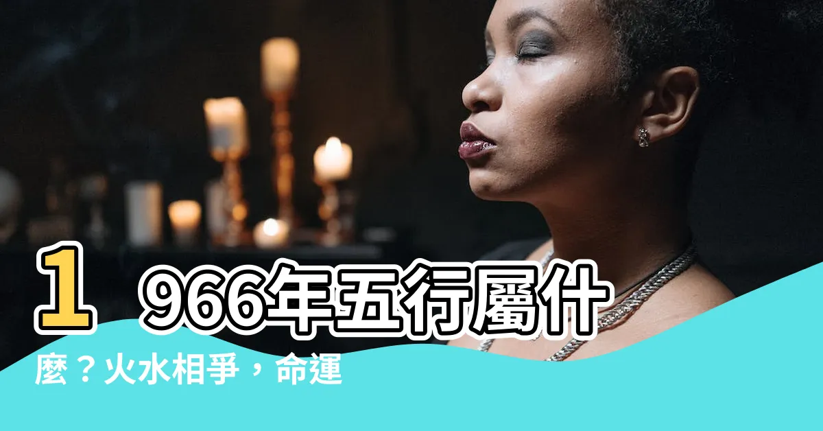 【1966年五行】1966年五行屬什麼？火水相爭，命運吉凶如何？