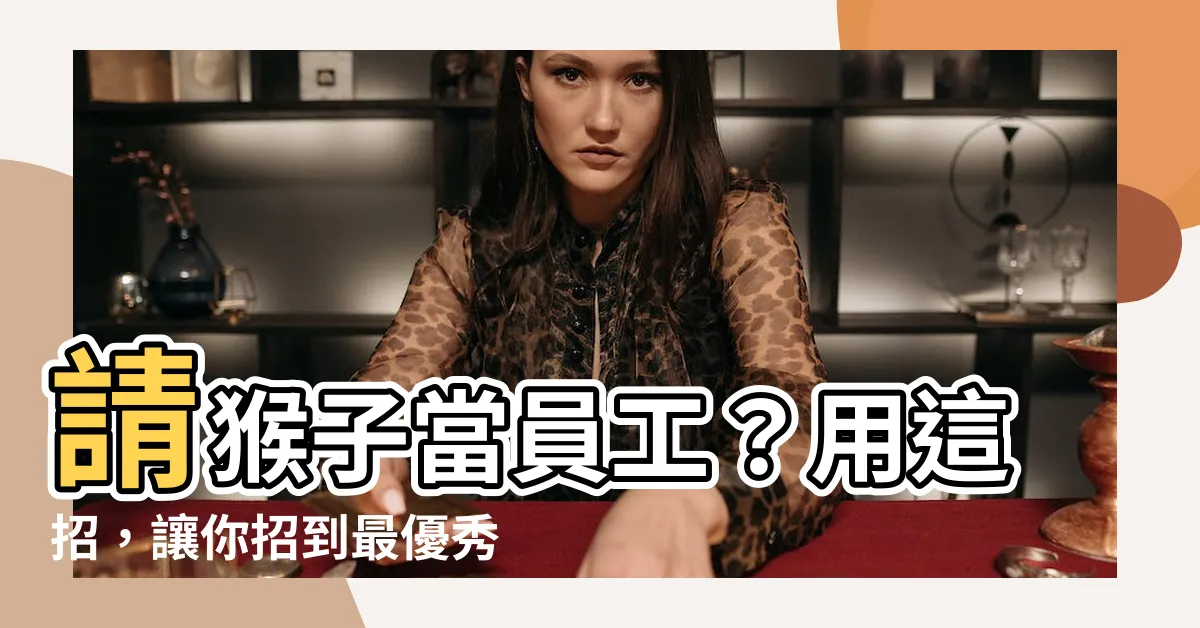 【請猴子】請猴子當員工？用這招，讓你招到最優秀的人才！