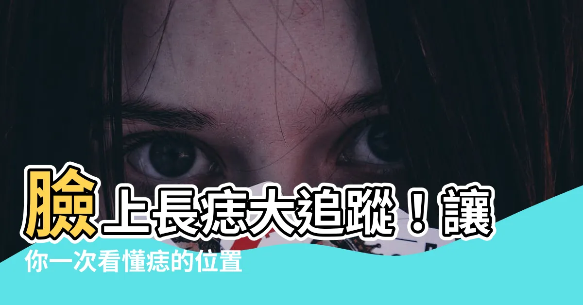 【臉上長痣】臉上長痣大追蹤！讓你一次看懂痣的位置和意義