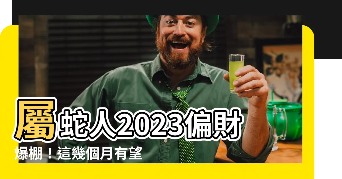 【蛇2023偏財運】屬蛇人2023偏財爆棚！這幾個月有望發筆橫財