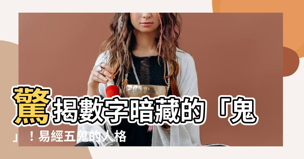 【易經五鬼】驚揭數字暗藏的「鬼」！易經五鬼的人格特質與破解之法