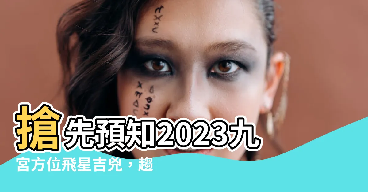 【2023九宮】搶先預知2023九宮方位飛星吉兇，趨吉避兇大補帖！
