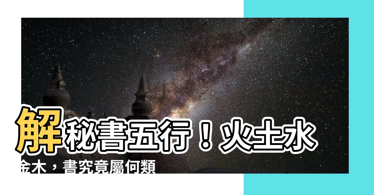 【書五行】解秘書五行！火土水金木，書究竟屬何類？