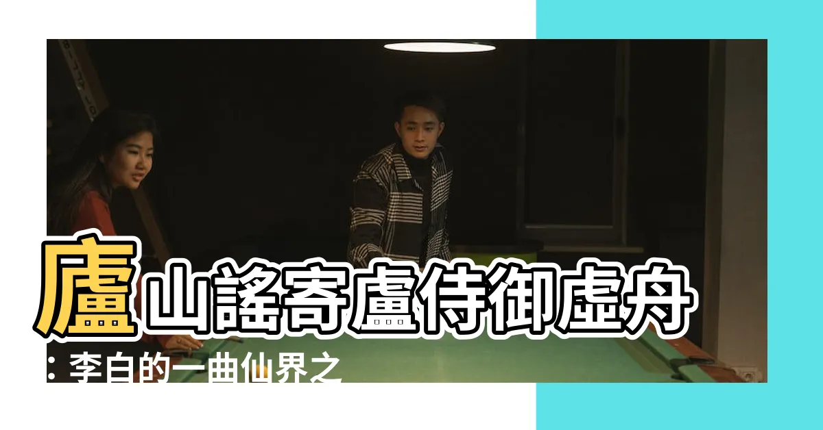 【廬山謠寄盧侍御虛舟】廬山謠寄盧侍御虛舟：李白的一曲仙界之音