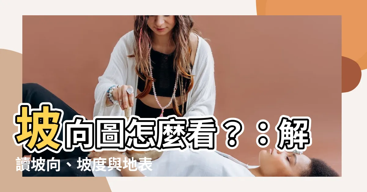 【坡向圖怎麼看】坡向圖怎麼看？：解讀坡向、坡度與地表特徵