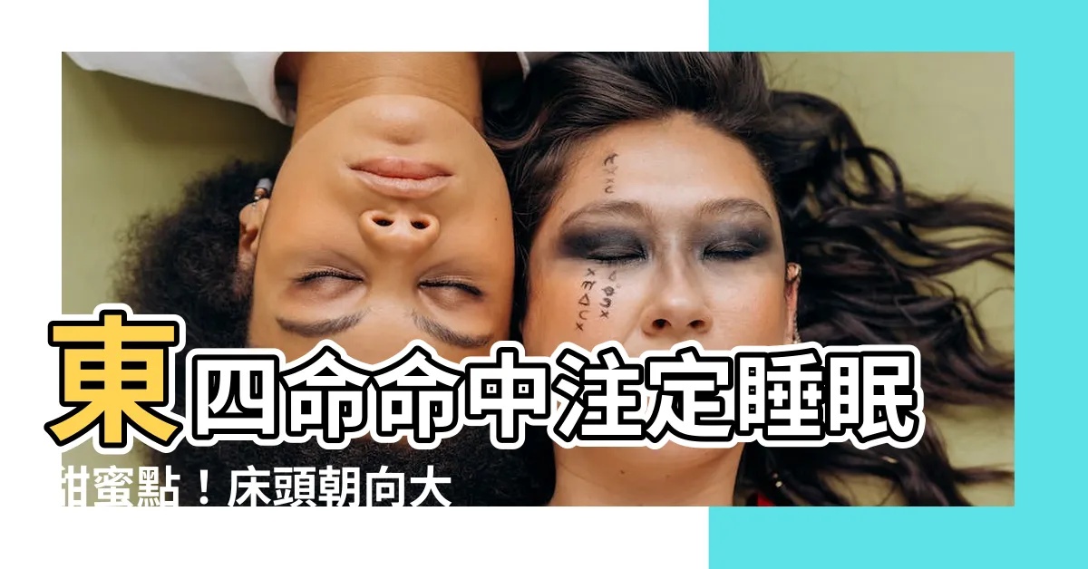 【東四命牀位】東四命命中註定睡眠甜蜜點！牀頭朝向大解析