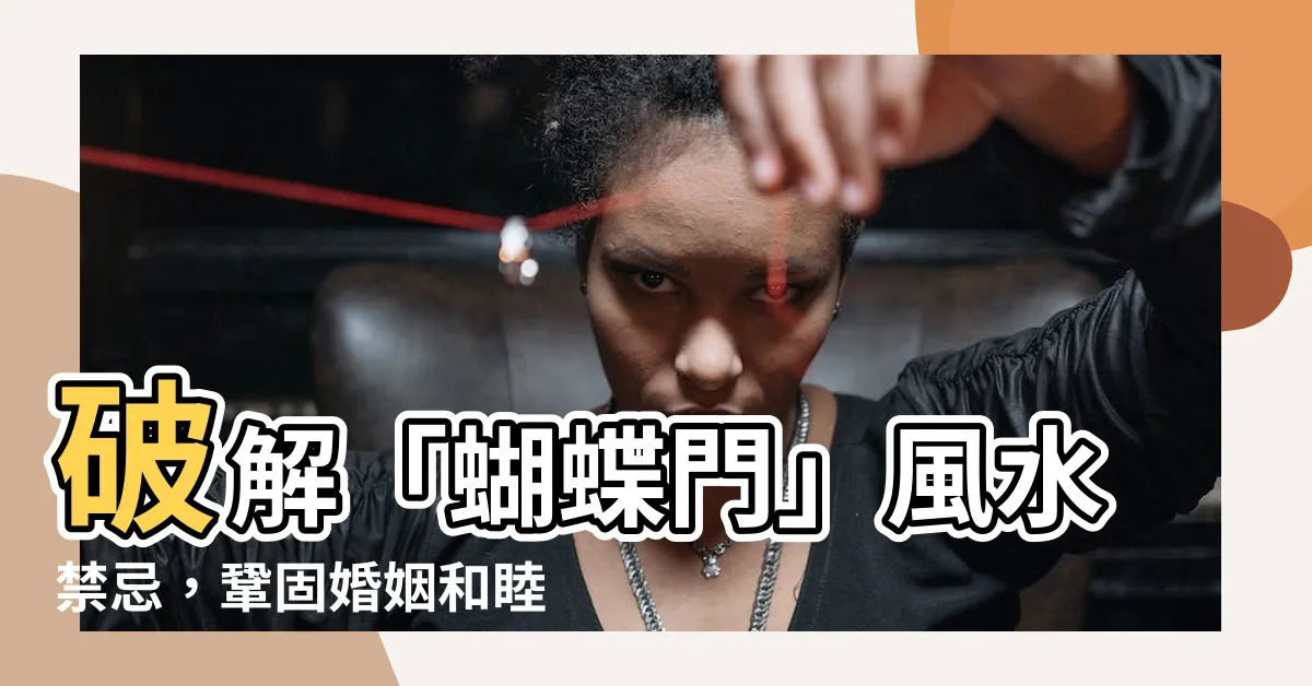 【蝴蝶門意思】破解「蝴蝶門」風水禁忌，鞏固婚姻和睦！