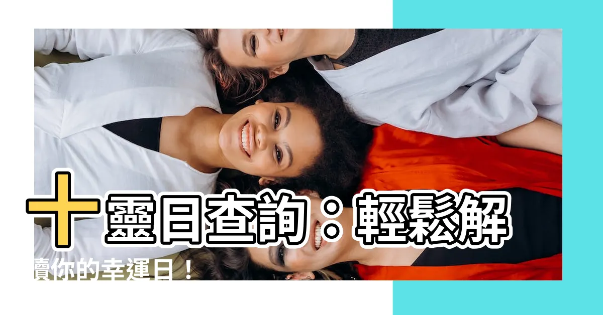 【十靈日查詢】十靈日查詢：輕鬆解讀你的幸運日！
