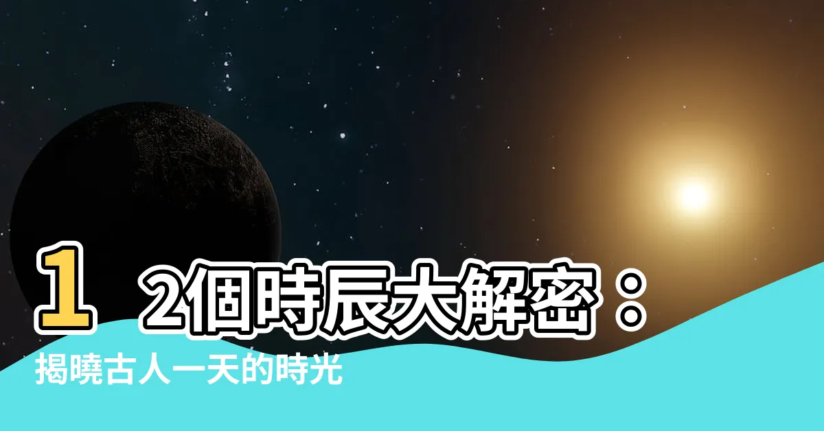 【12個時辰】12個時辰大解密：揭曉古人一天的時光安排