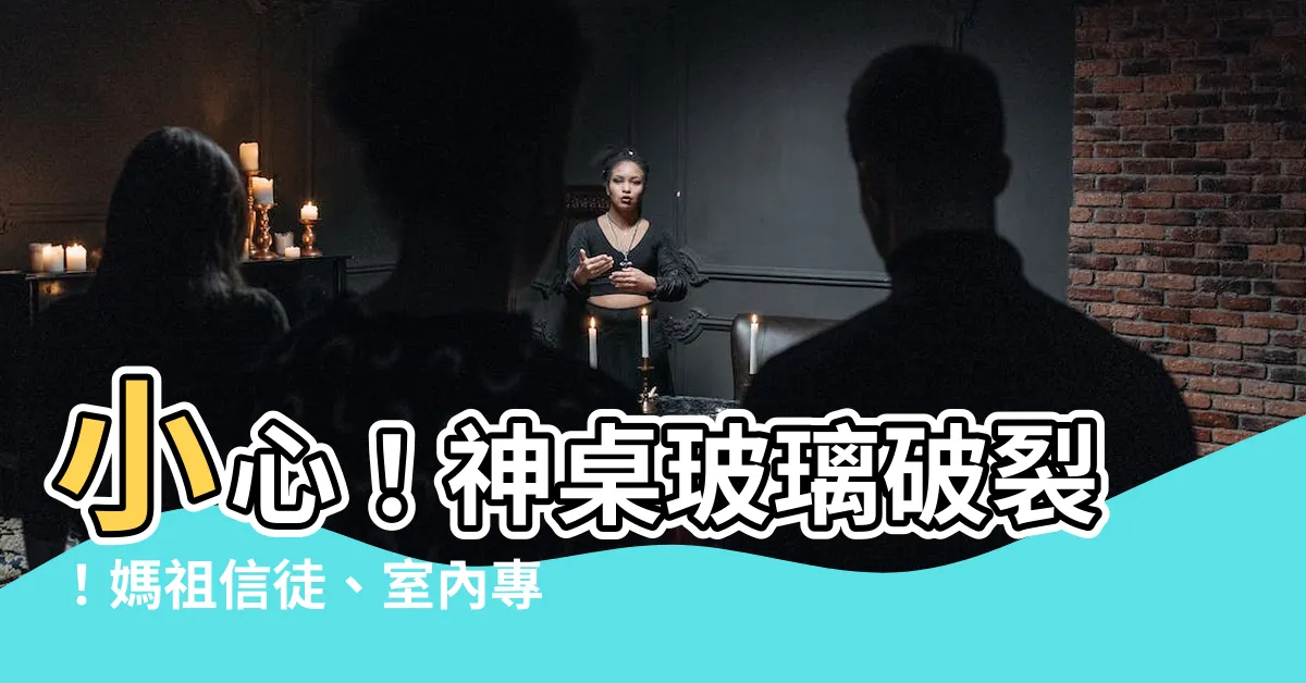 【神桌玻璃破裂】小心！神桌玻璃破裂！媽祖信徒、室內專家齊聲示警！