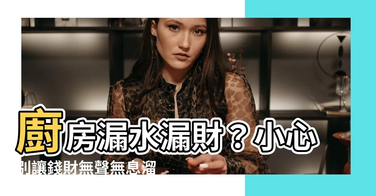 【廚房漏水風水】廚房漏水漏財？小心別讓錢財無聲無息溜走