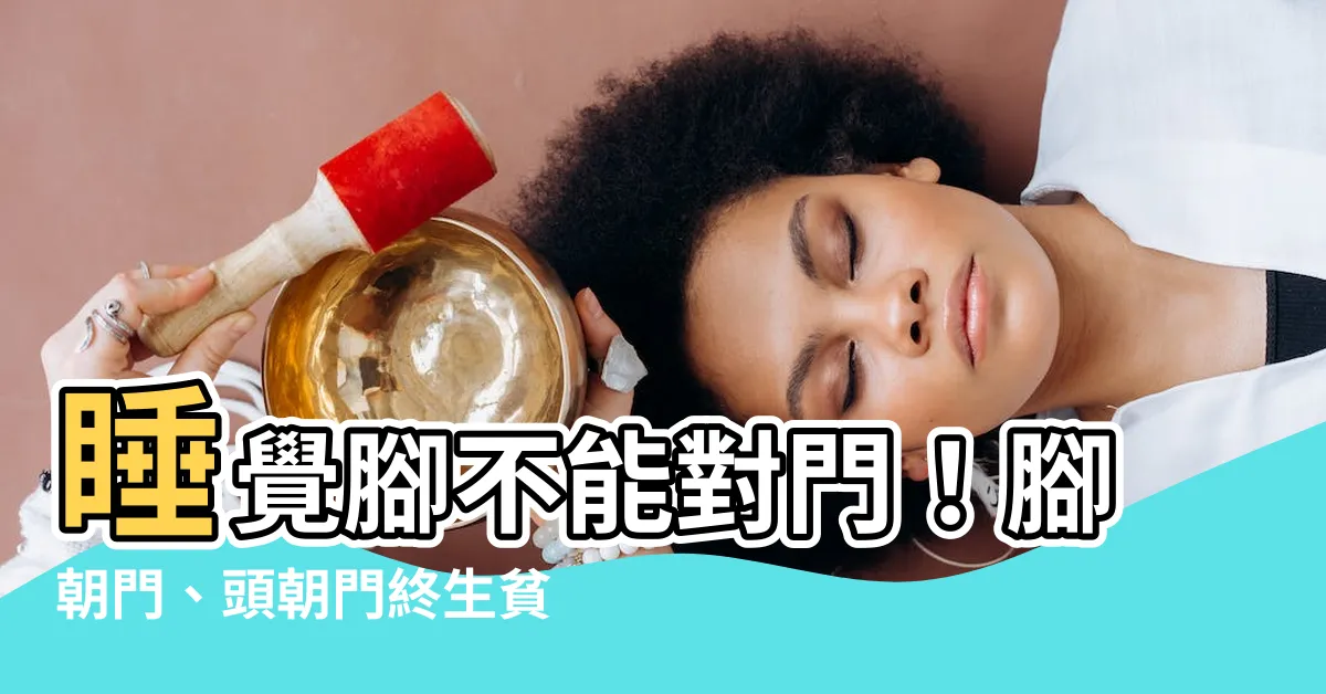 【睡覺腳不能對門】睡覺腳不能對門！腳朝門、頭朝門終生貧困大破財