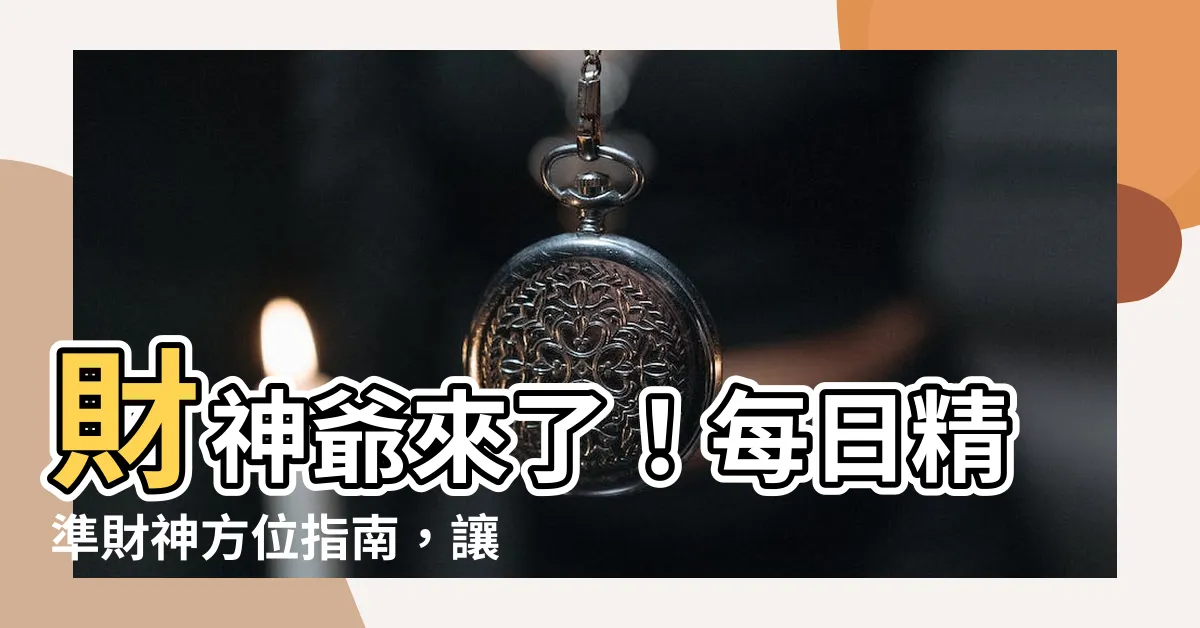 【今日財神方位】財神爺來了！每日精準財神方位指南，讓你財氣衝天